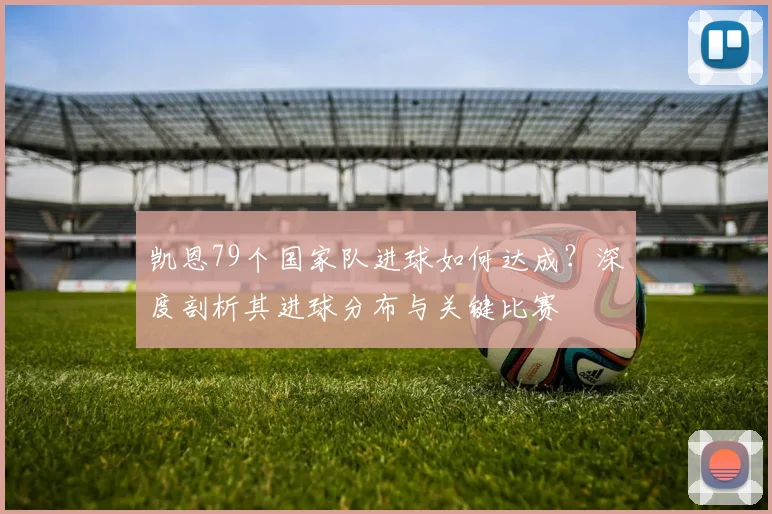 凯恩79个国家队进球如何达成？深度剖析其进球分布与关键比赛