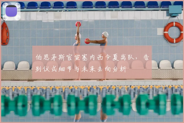 伯恩茅斯官宣塞内西今夏离队，告别仪式细节与未来去向分析