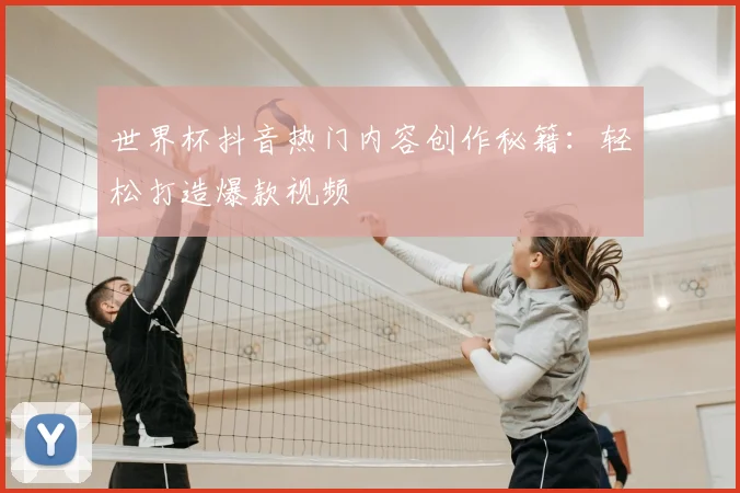 世界杯抖音热门内容创作秘籍：轻松打造爆款视频