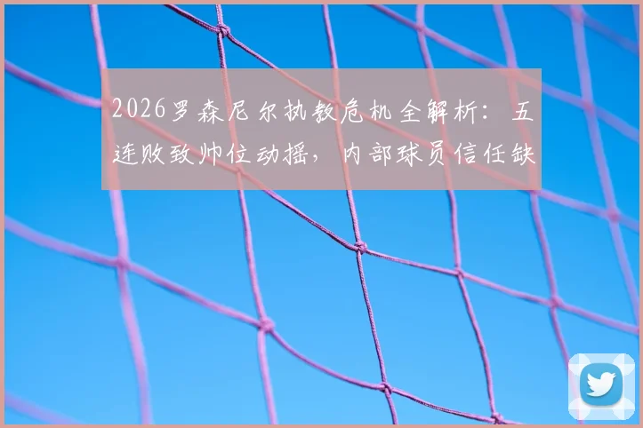 2026罗森尼尔执教危机全解析:五连败致帅位动摇,内部球员信任缺失成关键