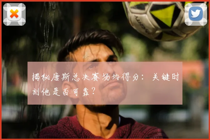 揭秘唐斯总决赛场均得分：关键时刻他是否可靠？