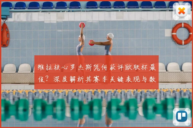 维拉核心罗杰斯凭何获评欧联杯最佳？深度解析其赛季关键表现与数据