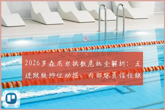 2026罗森尼尔执教危机全解析:五连败致帅位动摇,内部球员信任缺失成关键