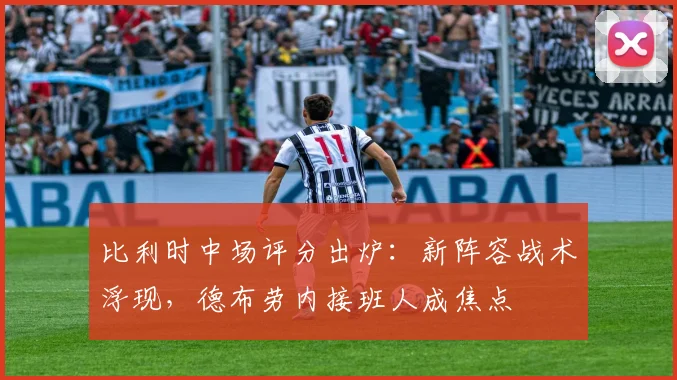比利时中场评分出炉：新阵容战术浮现，德布劳内接班人成焦点
