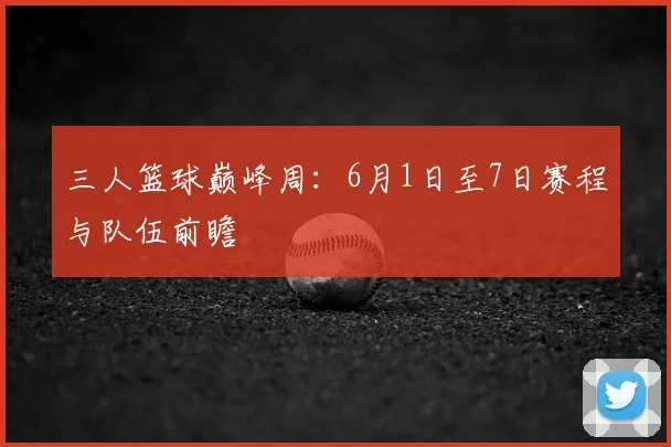 三人篮球巅峰周：6月1日至7日赛程与队伍前瞻