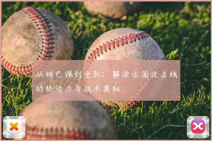 从姆巴佩到全队:解读法国攻击线的统治力与战术奥秘