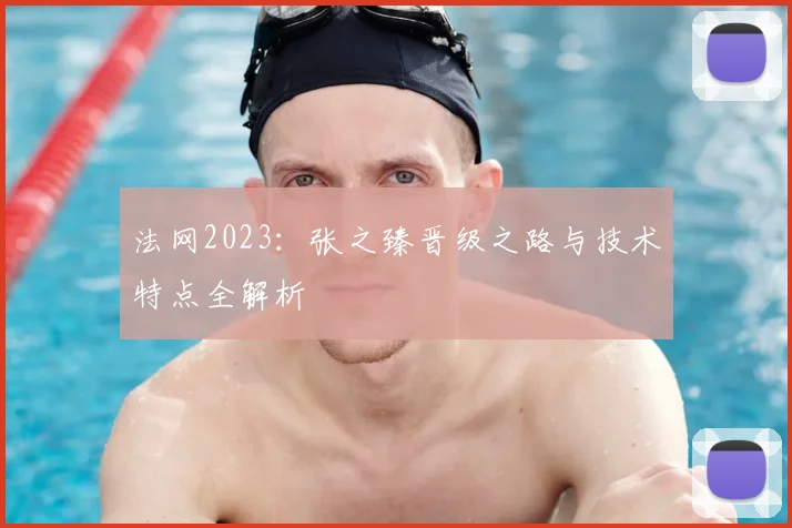 法网2023：张之臻晋级之路与技术特点全解析